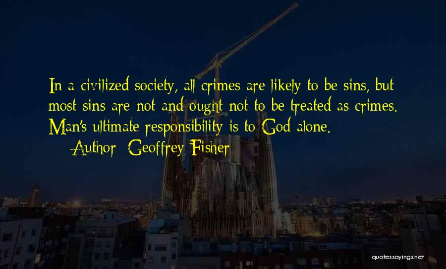 Geoffrey Fisher Quotes: In A Civilized Society, All Crimes Are Likely To Be Sins, But Most Sins Are Not And Ought Not To