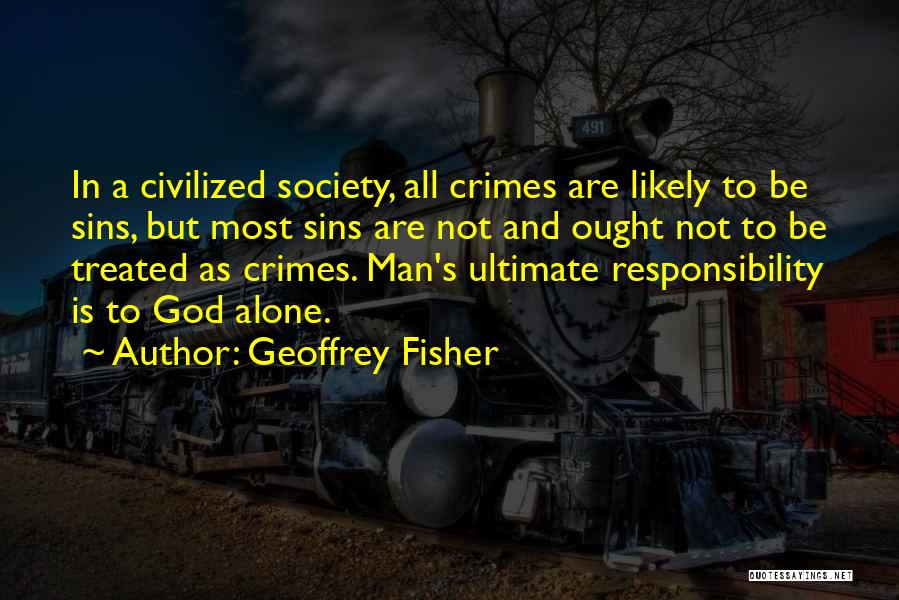 Geoffrey Fisher Quotes: In A Civilized Society, All Crimes Are Likely To Be Sins, But Most Sins Are Not And Ought Not To