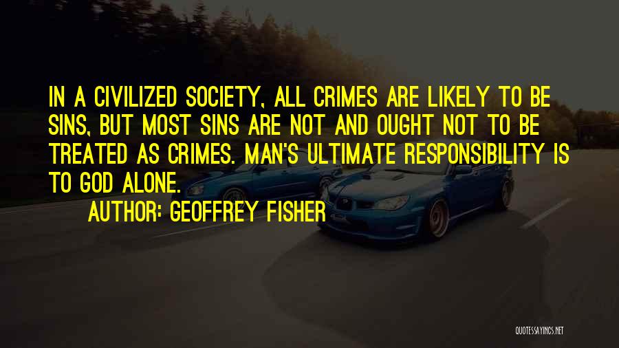 Geoffrey Fisher Quotes: In A Civilized Society, All Crimes Are Likely To Be Sins, But Most Sins Are Not And Ought Not To