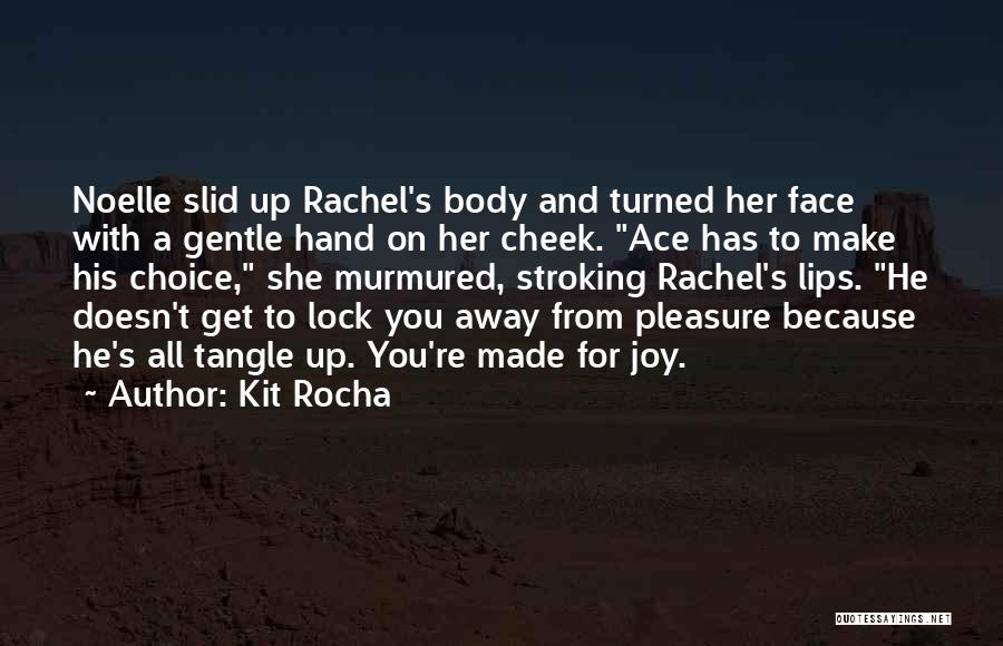 Kit Rocha Quotes: Noelle Slid Up Rachel's Body And Turned Her Face With A Gentle Hand On Her Cheek. Ace Has To Make