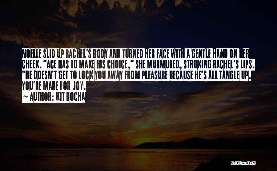 Kit Rocha Quotes: Noelle Slid Up Rachel's Body And Turned Her Face With A Gentle Hand On Her Cheek. Ace Has To Make