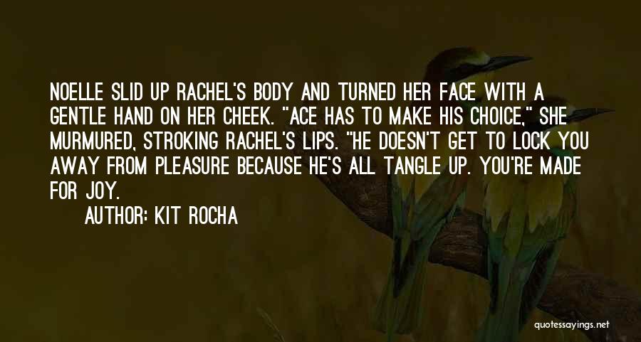 Kit Rocha Quotes: Noelle Slid Up Rachel's Body And Turned Her Face With A Gentle Hand On Her Cheek. Ace Has To Make