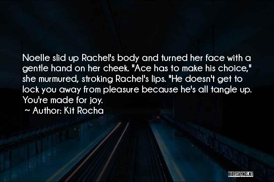 Kit Rocha Quotes: Noelle Slid Up Rachel's Body And Turned Her Face With A Gentle Hand On Her Cheek. Ace Has To Make