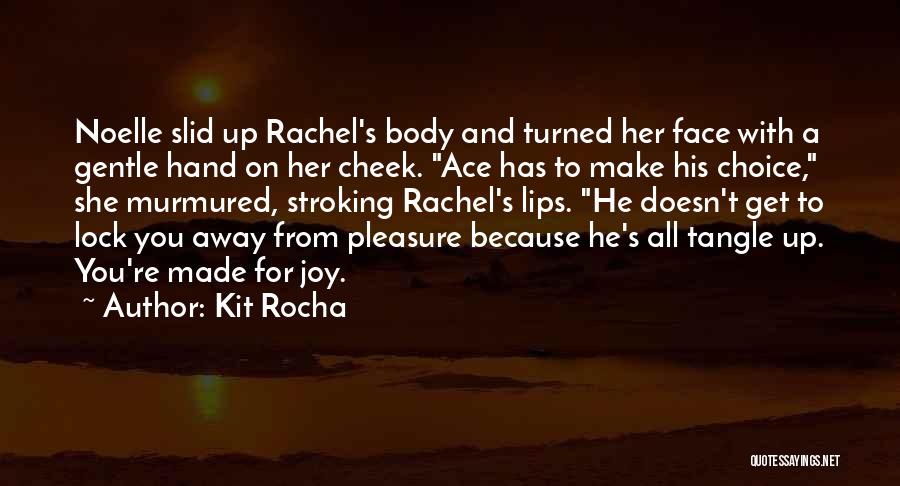 Kit Rocha Quotes: Noelle Slid Up Rachel's Body And Turned Her Face With A Gentle Hand On Her Cheek. Ace Has To Make