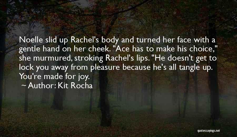 Kit Rocha Quotes: Noelle Slid Up Rachel's Body And Turned Her Face With A Gentle Hand On Her Cheek. Ace Has To Make