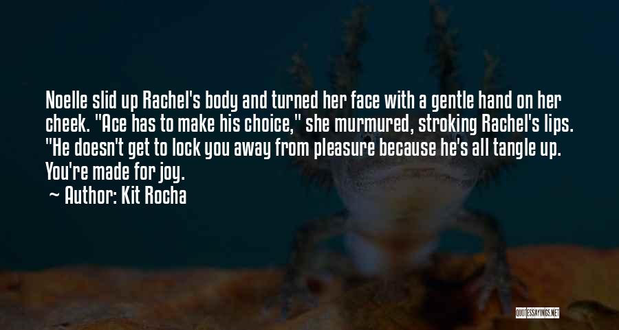 Kit Rocha Quotes: Noelle Slid Up Rachel's Body And Turned Her Face With A Gentle Hand On Her Cheek. Ace Has To Make