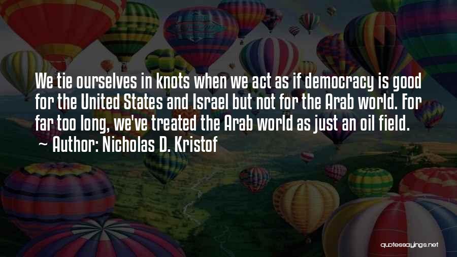 Nicholas D. Kristof Quotes: We Tie Ourselves In Knots When We Act As If Democracy Is Good For The United States And Israel But