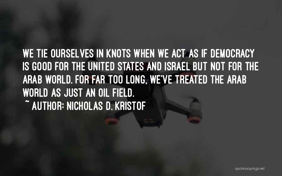 Nicholas D. Kristof Quotes: We Tie Ourselves In Knots When We Act As If Democracy Is Good For The United States And Israel But