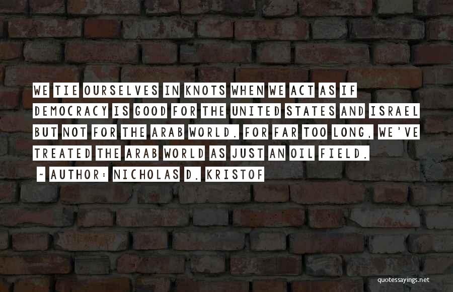 Nicholas D. Kristof Quotes: We Tie Ourselves In Knots When We Act As If Democracy Is Good For The United States And Israel But