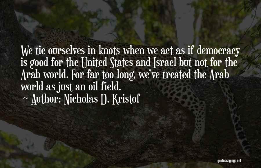 Nicholas D. Kristof Quotes: We Tie Ourselves In Knots When We Act As If Democracy Is Good For The United States And Israel But