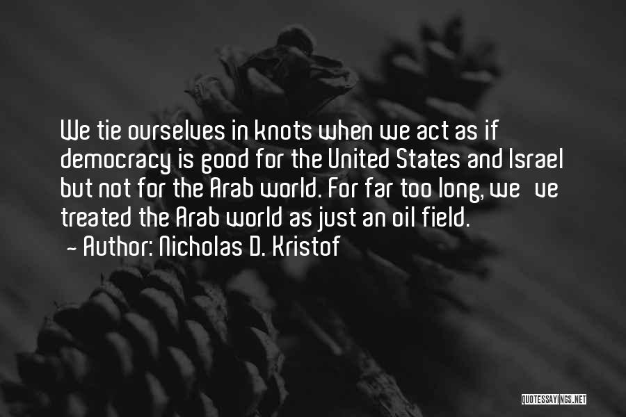 Nicholas D. Kristof Quotes: We Tie Ourselves In Knots When We Act As If Democracy Is Good For The United States And Israel But
