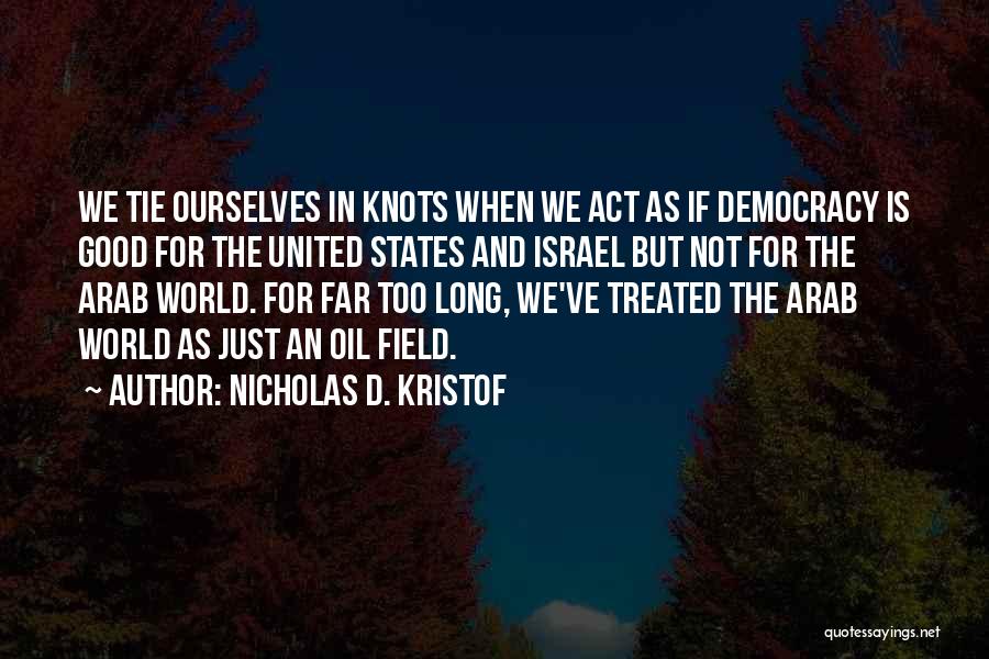 Nicholas D. Kristof Quotes: We Tie Ourselves In Knots When We Act As If Democracy Is Good For The United States And Israel But