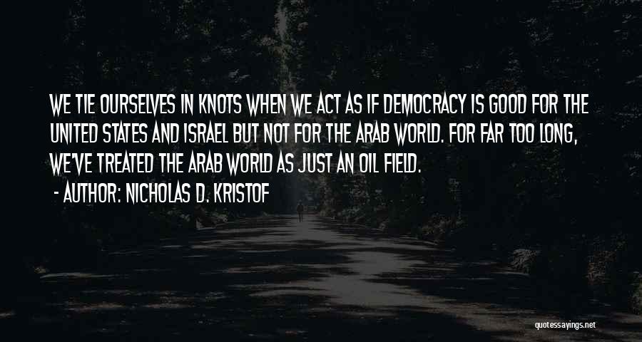 Nicholas D. Kristof Quotes: We Tie Ourselves In Knots When We Act As If Democracy Is Good For The United States And Israel But