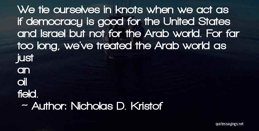 Nicholas D. Kristof Quotes: We Tie Ourselves In Knots When We Act As If Democracy Is Good For The United States And Israel But