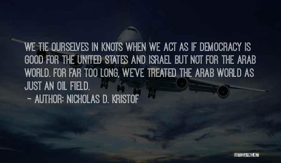 Nicholas D. Kristof Quotes: We Tie Ourselves In Knots When We Act As If Democracy Is Good For The United States And Israel But
