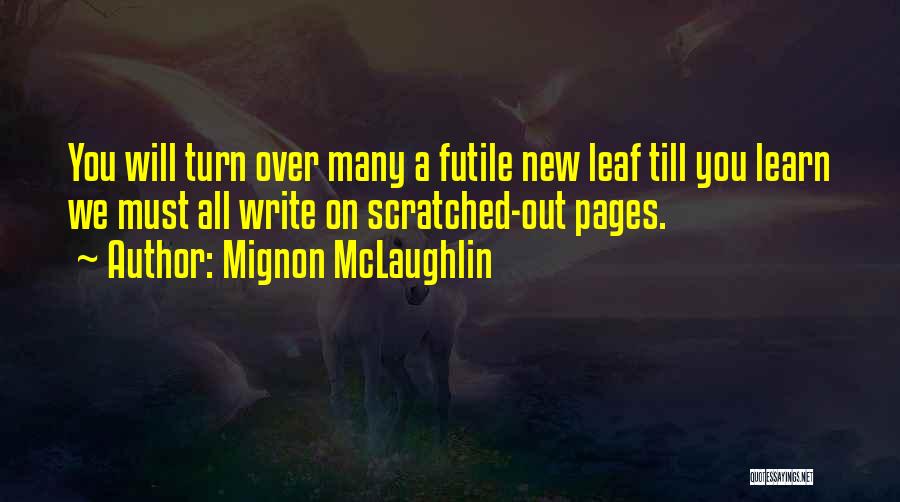 Mignon McLaughlin Quotes: You Will Turn Over Many A Futile New Leaf Till You Learn We Must All Write On Scratched-out Pages.