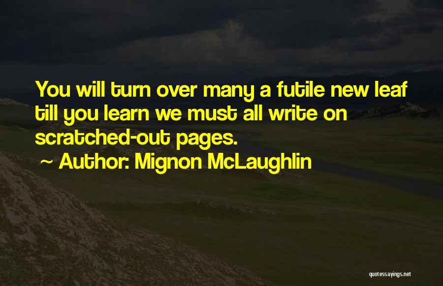 Mignon McLaughlin Quotes: You Will Turn Over Many A Futile New Leaf Till You Learn We Must All Write On Scratched-out Pages.