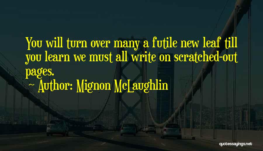 Mignon McLaughlin Quotes: You Will Turn Over Many A Futile New Leaf Till You Learn We Must All Write On Scratched-out Pages.