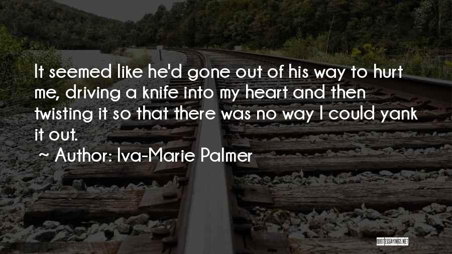 Iva-Marie Palmer Quotes: It Seemed Like He'd Gone Out Of His Way To Hurt Me, Driving A Knife Into My Heart And Then