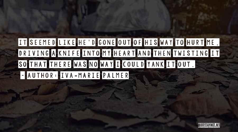 Iva-Marie Palmer Quotes: It Seemed Like He'd Gone Out Of His Way To Hurt Me, Driving A Knife Into My Heart And Then