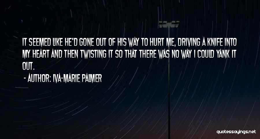 Iva-Marie Palmer Quotes: It Seemed Like He'd Gone Out Of His Way To Hurt Me, Driving A Knife Into My Heart And Then