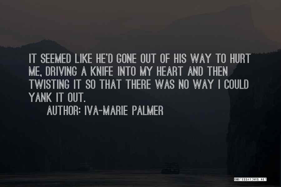 Iva-Marie Palmer Quotes: It Seemed Like He'd Gone Out Of His Way To Hurt Me, Driving A Knife Into My Heart And Then