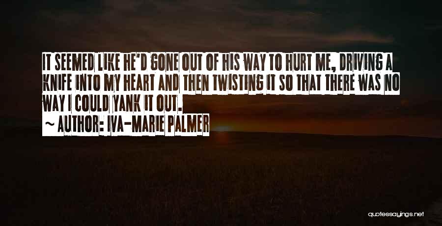 Iva-Marie Palmer Quotes: It Seemed Like He'd Gone Out Of His Way To Hurt Me, Driving A Knife Into My Heart And Then