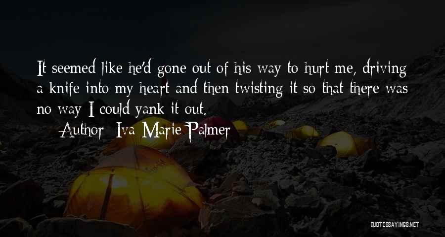 Iva-Marie Palmer Quotes: It Seemed Like He'd Gone Out Of His Way To Hurt Me, Driving A Knife Into My Heart And Then