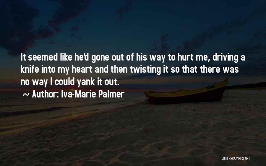 Iva-Marie Palmer Quotes: It Seemed Like He'd Gone Out Of His Way To Hurt Me, Driving A Knife Into My Heart And Then