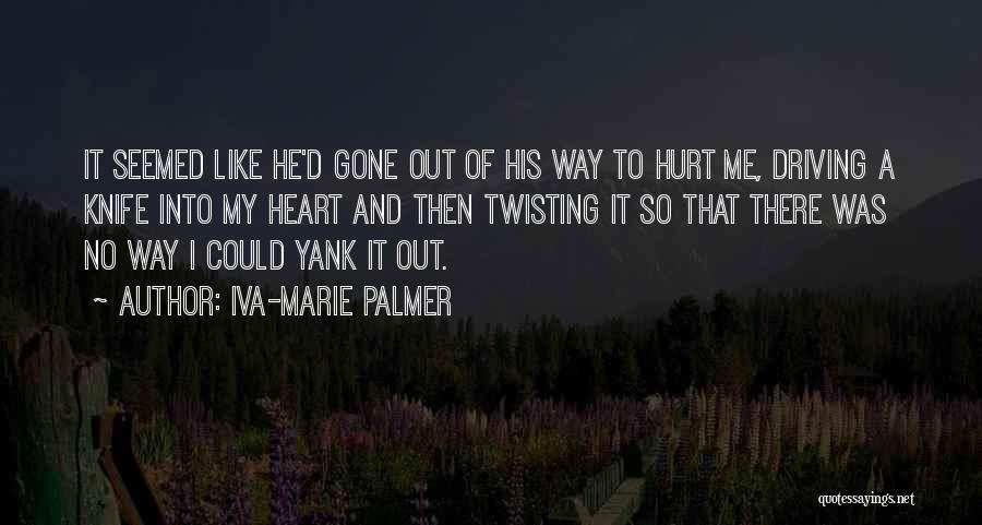 Iva-Marie Palmer Quotes: It Seemed Like He'd Gone Out Of His Way To Hurt Me, Driving A Knife Into My Heart And Then