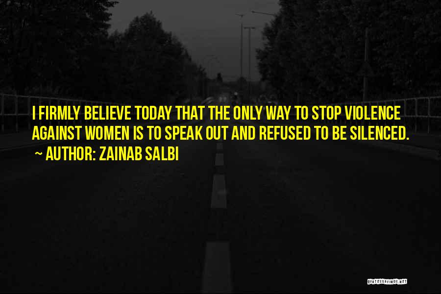 Zainab Salbi Quotes: I Firmly Believe Today That The Only Way To Stop Violence Against Women Is To Speak Out And Refused To