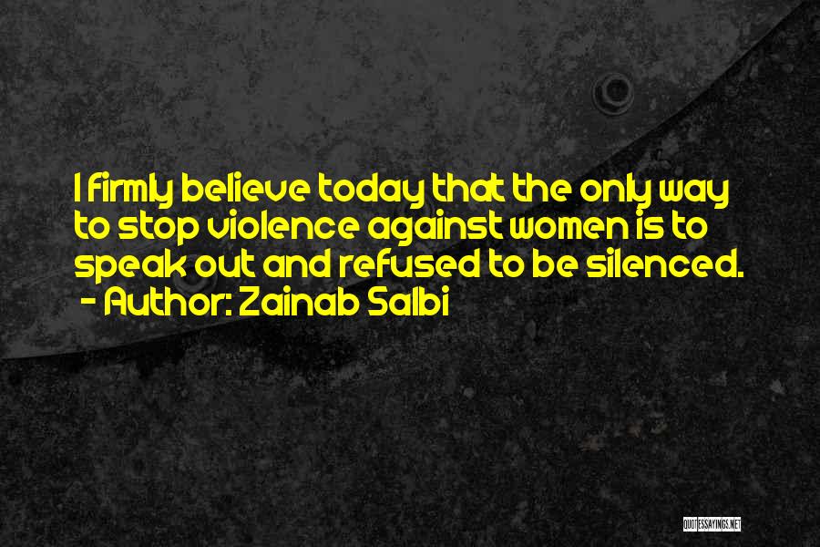 Zainab Salbi Quotes: I Firmly Believe Today That The Only Way To Stop Violence Against Women Is To Speak Out And Refused To