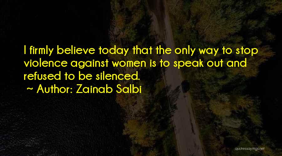 Zainab Salbi Quotes: I Firmly Believe Today That The Only Way To Stop Violence Against Women Is To Speak Out And Refused To