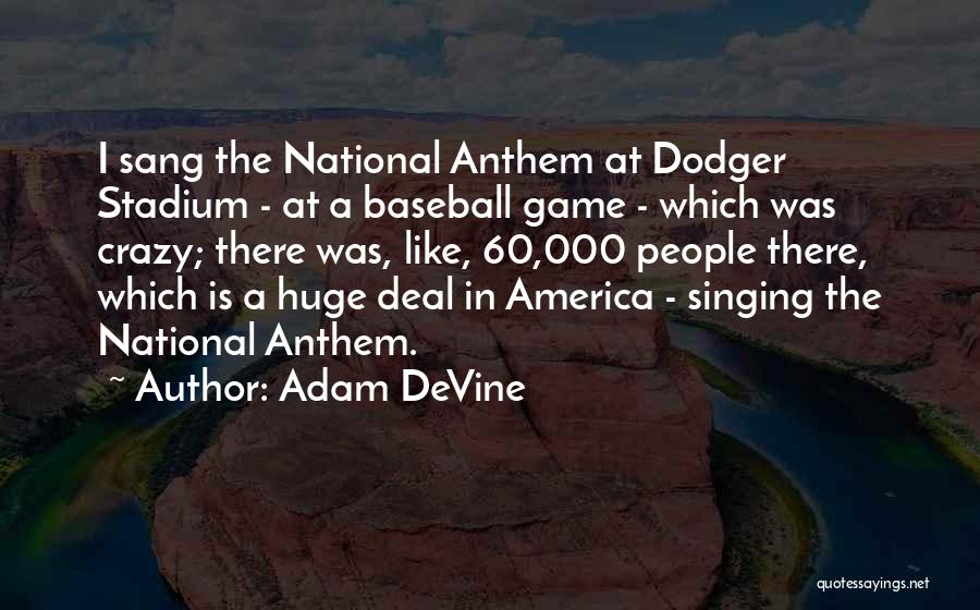 Adam DeVine Quotes: I Sang The National Anthem At Dodger Stadium - At A Baseball Game - Which Was Crazy; There Was, Like,