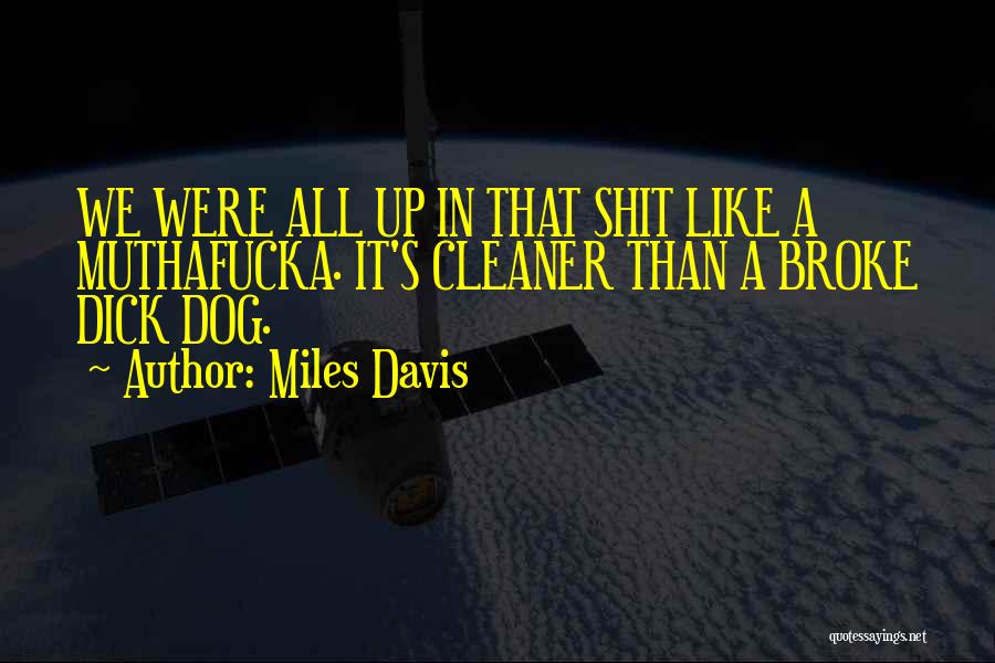 Miles Davis Quotes: We Were All Up In That Shit Like A Muthafucka. It's Cleaner Than A Broke Dick Dog.