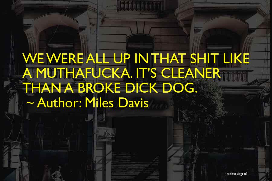 Miles Davis Quotes: We Were All Up In That Shit Like A Muthafucka. It's Cleaner Than A Broke Dick Dog.