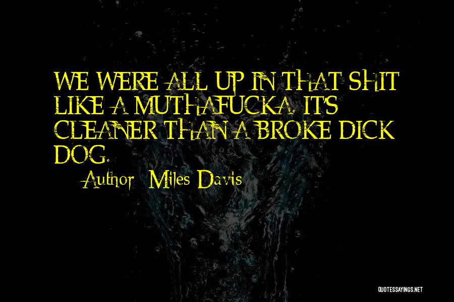 Miles Davis Quotes: We Were All Up In That Shit Like A Muthafucka. It's Cleaner Than A Broke Dick Dog.