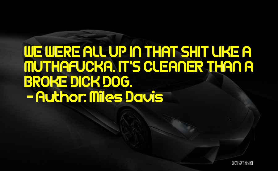 Miles Davis Quotes: We Were All Up In That Shit Like A Muthafucka. It's Cleaner Than A Broke Dick Dog.