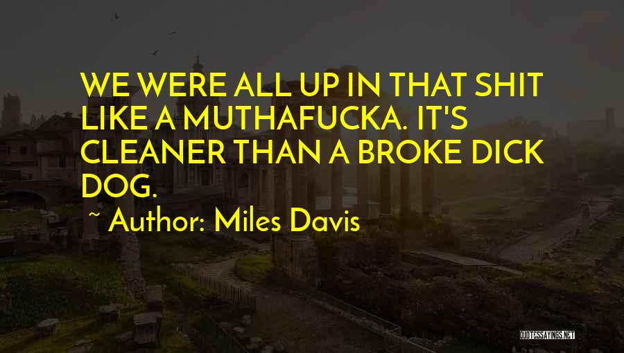 Miles Davis Quotes: We Were All Up In That Shit Like A Muthafucka. It's Cleaner Than A Broke Dick Dog.