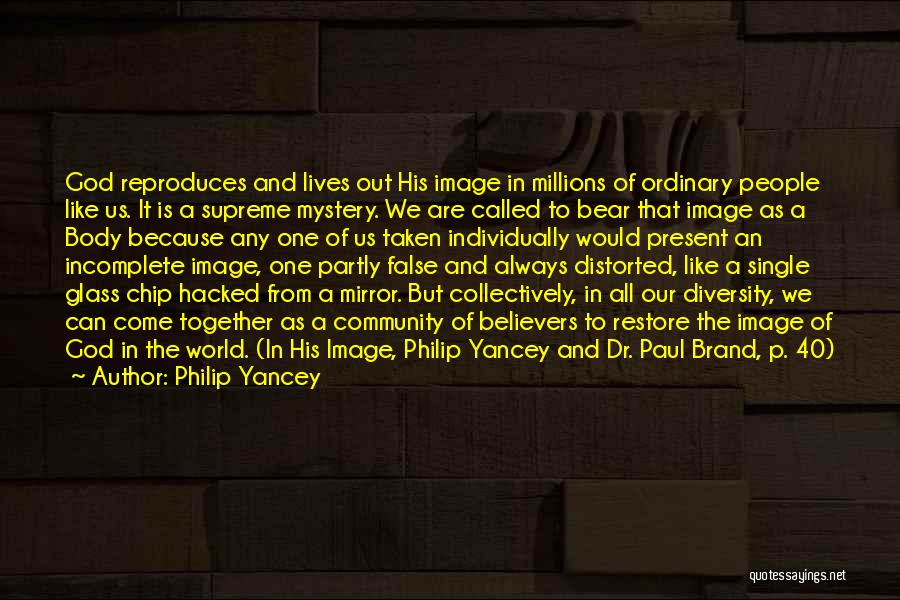 Philip Yancey Quotes: God Reproduces And Lives Out His Image In Millions Of Ordinary People Like Us. It Is A Supreme Mystery. We