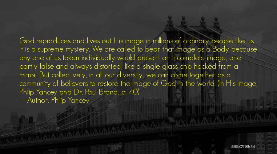 Philip Yancey Quotes: God Reproduces And Lives Out His Image In Millions Of Ordinary People Like Us. It Is A Supreme Mystery. We