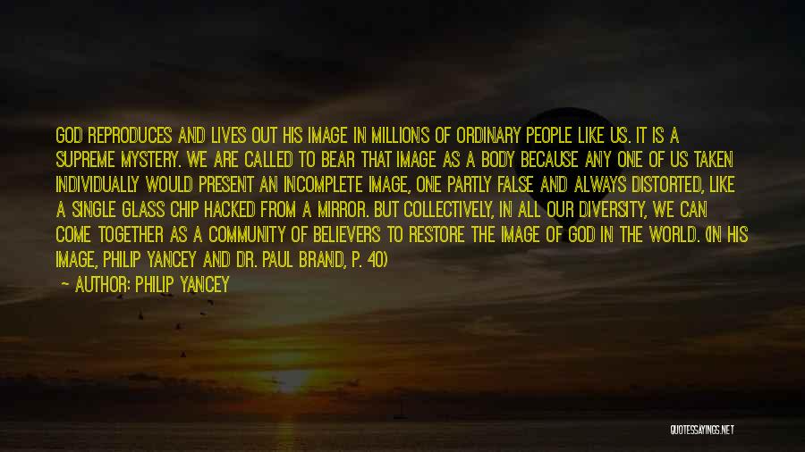 Philip Yancey Quotes: God Reproduces And Lives Out His Image In Millions Of Ordinary People Like Us. It Is A Supreme Mystery. We