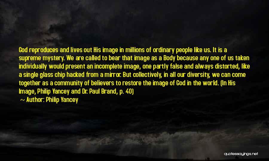 Philip Yancey Quotes: God Reproduces And Lives Out His Image In Millions Of Ordinary People Like Us. It Is A Supreme Mystery. We