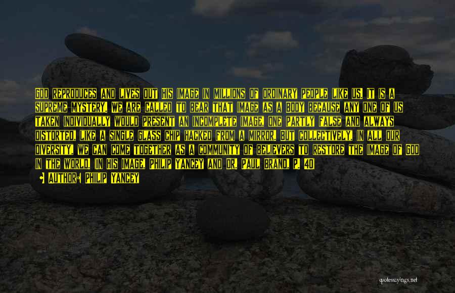 Philip Yancey Quotes: God Reproduces And Lives Out His Image In Millions Of Ordinary People Like Us. It Is A Supreme Mystery. We