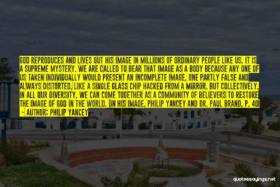 Philip Yancey Quotes: God Reproduces And Lives Out His Image In Millions Of Ordinary People Like Us. It Is A Supreme Mystery. We