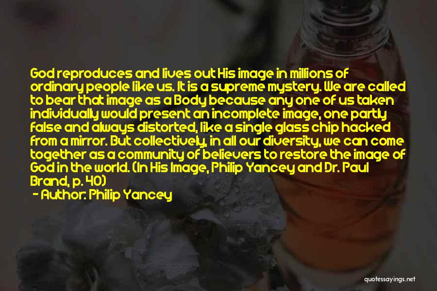 Philip Yancey Quotes: God Reproduces And Lives Out His Image In Millions Of Ordinary People Like Us. It Is A Supreme Mystery. We