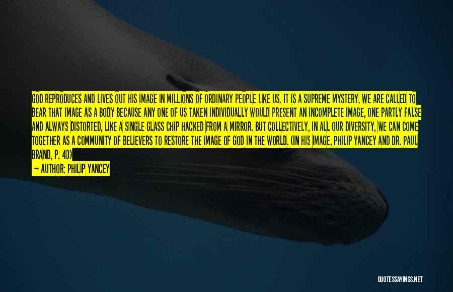 Philip Yancey Quotes: God Reproduces And Lives Out His Image In Millions Of Ordinary People Like Us. It Is A Supreme Mystery. We