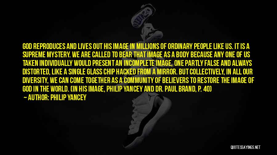 Philip Yancey Quotes: God Reproduces And Lives Out His Image In Millions Of Ordinary People Like Us. It Is A Supreme Mystery. We