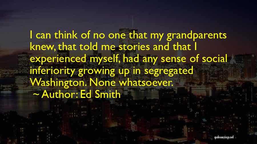 Ed Smith Quotes: I Can Think Of No One That My Grandparents Knew, That Told Me Stories And That I Experienced Myself, Had