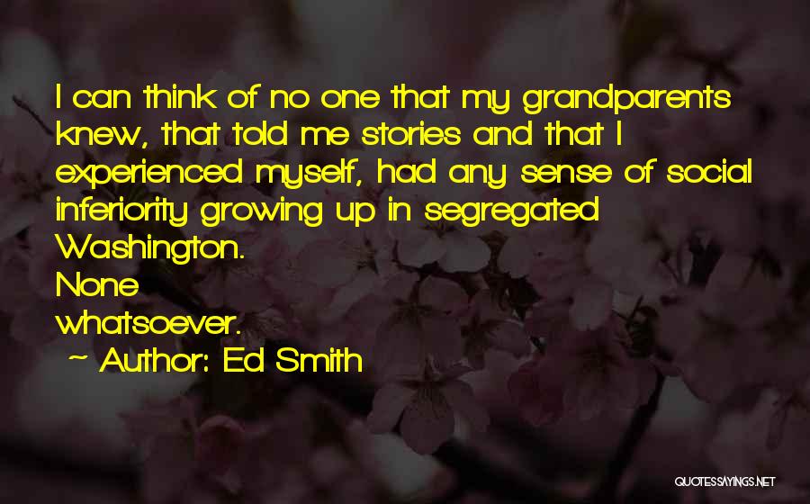 Ed Smith Quotes: I Can Think Of No One That My Grandparents Knew, That Told Me Stories And That I Experienced Myself, Had